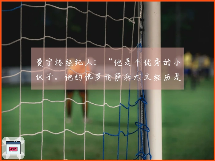 曼宁格经纪人：“他是个优秀的小伙子。他的佛罗伦萨和尤文经历是这样的”