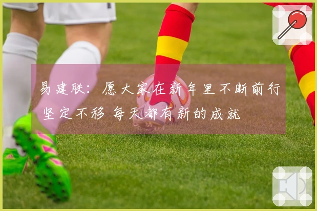 易建联：愿大家在新年里不断前行 坚定不移 每天都有新的成就