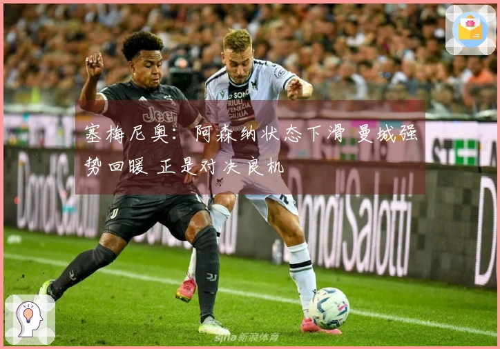 塞梅尼奥：阿森纳状态下滑 曼城强势回暖 正是对决良机