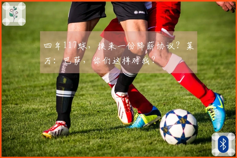 四年117球，换来一份降薪协议？莱万：巴萨，你们这样对我？