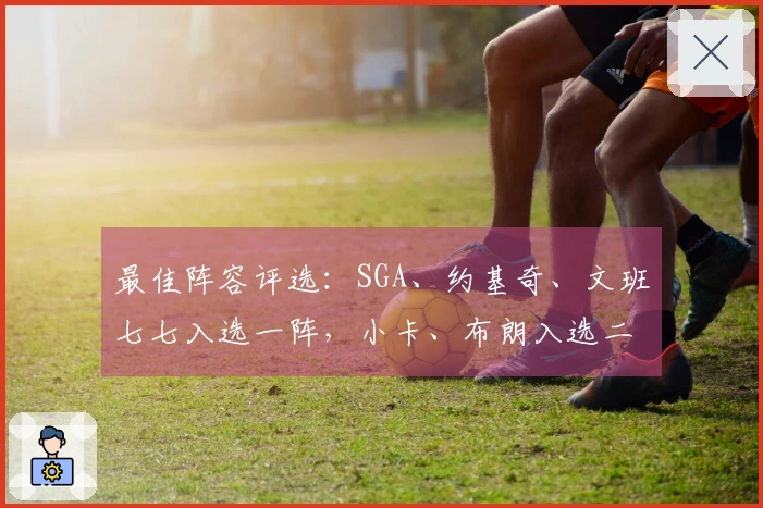 最佳阵容评选：SGA、约基奇、文班七七入选一阵，小卡、布朗入选二阵，KD入选三阵