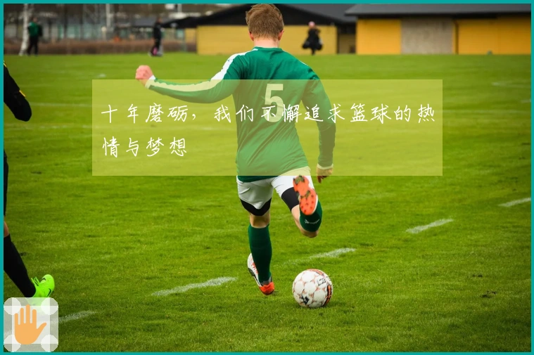 十年磨砺，我们不懈追求篮球的热情与梦想