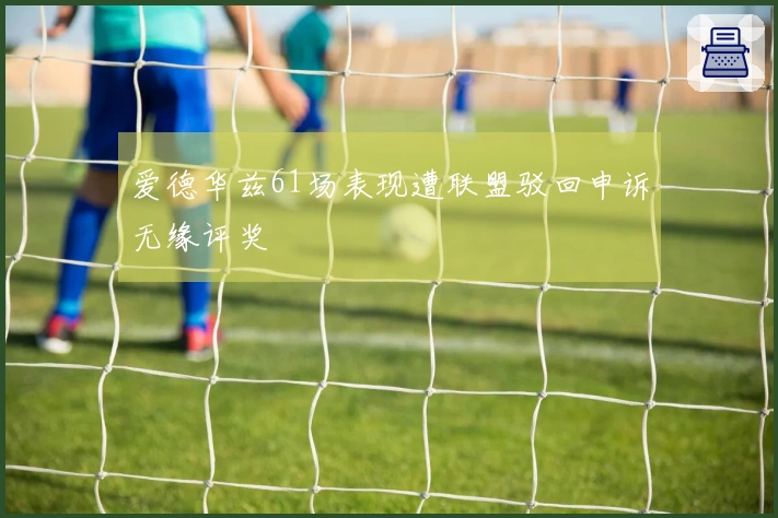 爱德华兹61场表现遭联盟驳回申诉无缘评奖