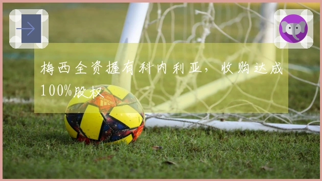 梅西全资握有科内利亚，收购达成100%股权