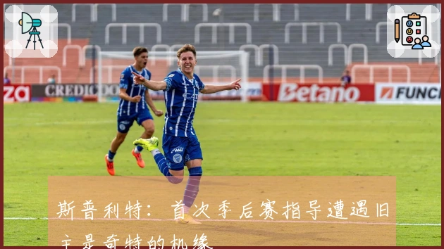 斯普利特：首次季后赛指导遭遇旧主是奇特的机缘