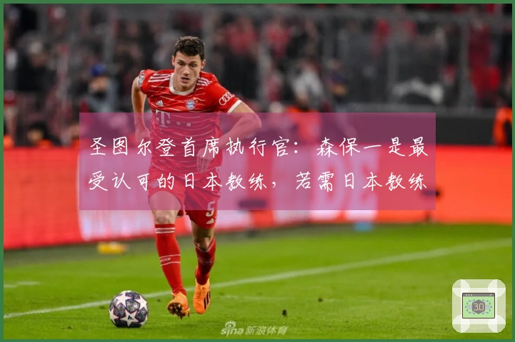 圣图尔登首席执行官：森保一是最受认可的日本教练，若需日本教练他为首要选择
