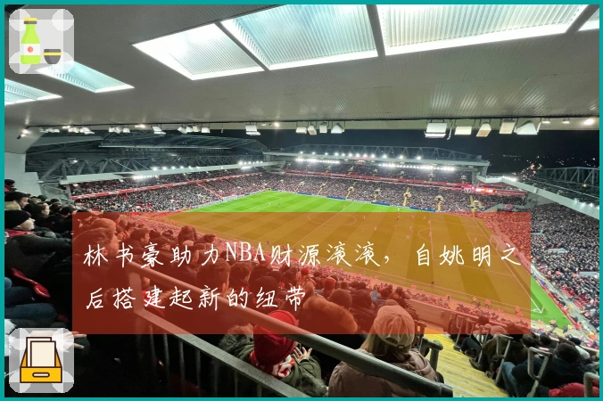 林书豪助力NBA财源滚滚，自姚明之后搭建起新的纽带
