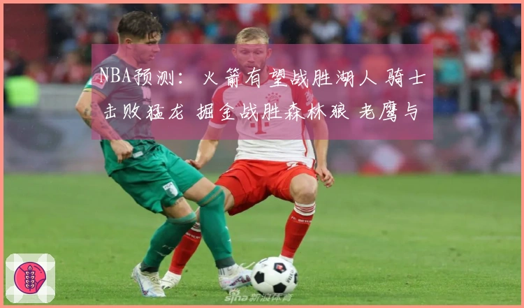 NBA预测：火箭有望战胜湖人 骑士击败猛龙 掘金战胜森林狼 老鹰与尼克斯激战