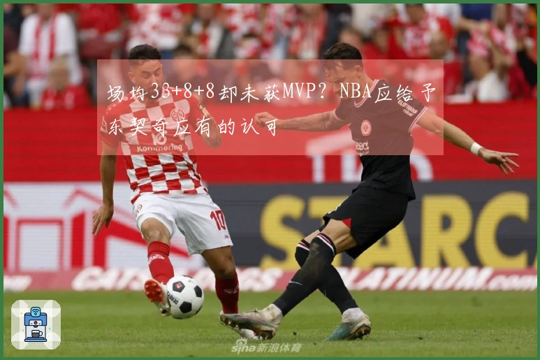 场均33+8+8却未获MVP？NBA应给予东契奇应有的认可