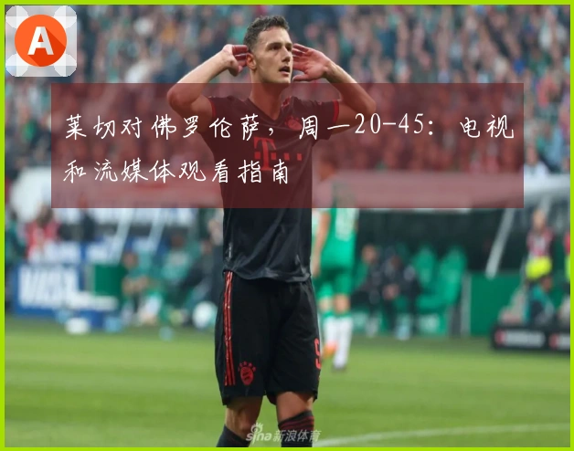 莱切对佛罗伦萨，周一20-45：电视和流媒体观看指南
